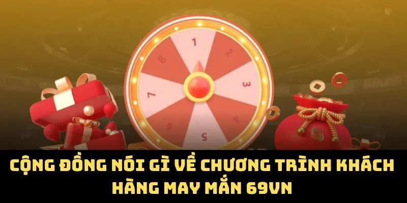Cộng đồng nói gì về chương trình khách hàng may mắn 69VN