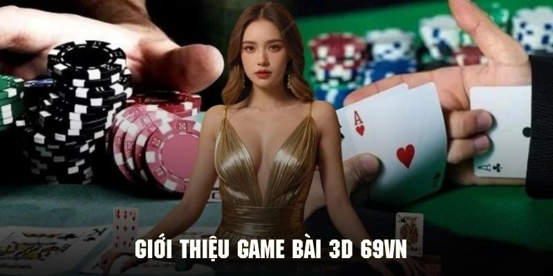 Tổng quan thông tin về sảnh game bài 3D của 69VN