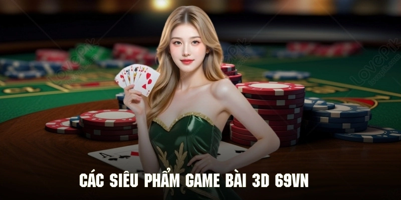 Khám phá danh sách siêu phẩm game bài 3D tại hệ thống 69VN