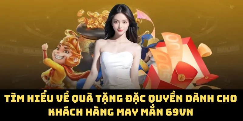 Tìm hiểu về quà tặng đặc quyền dành cho khách hàng may mắn 69VN