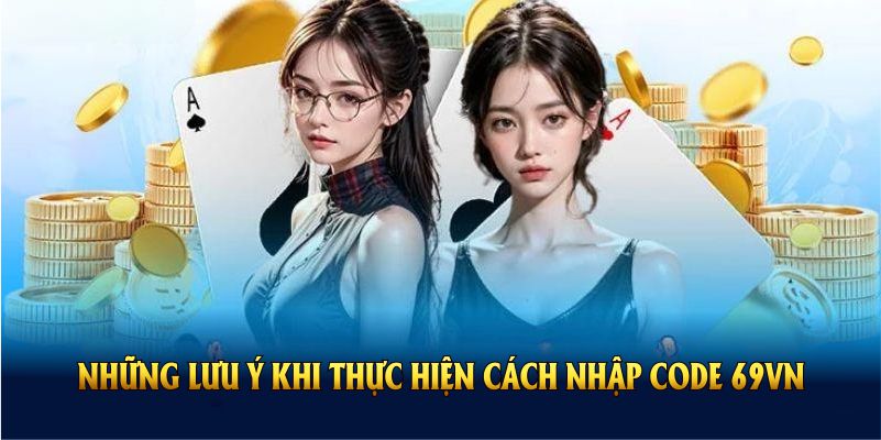 Những lưu ý khi thực hiện cách nhập code 69VN để đảm bảo quyền lợi tốt nhất